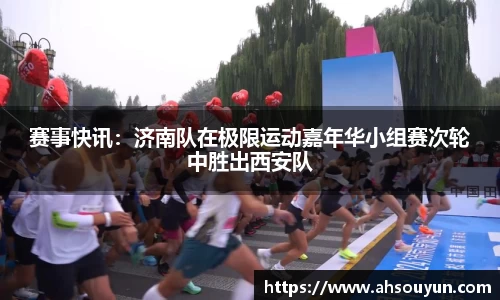 赛事快讯：济南队在极限运动嘉年华小组赛次轮中胜出西安队