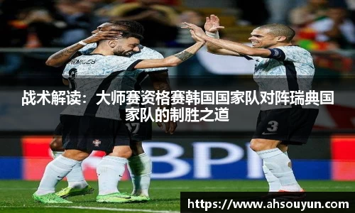 战术解读：大师赛资格赛韩国国家队对阵瑞典国家队的制胜之道