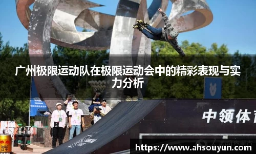 广州极限运动队在极限运动会中的精彩表现与实力分析