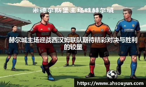 赫尔城主场迎战西汉姆联队期待精彩对决与胜利的较量