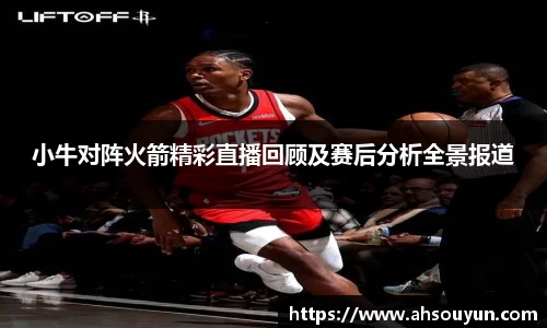 小牛对阵火箭精彩直播回顾及赛后分析全景报道